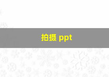 拍摄 ppt